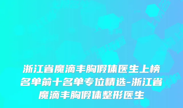 浙江省魔滴丰胸假体医生上榜名单前十名单专位精选-浙江省魔滴丰胸假体整形医生