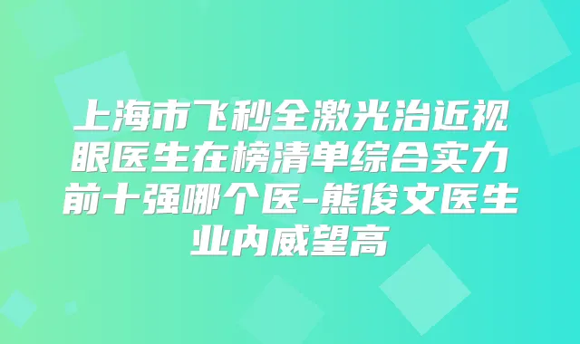 上海市飞秒全激光治近视眼医生在榜清单综合实力前十强哪个医-熊俊文医生业内威望高