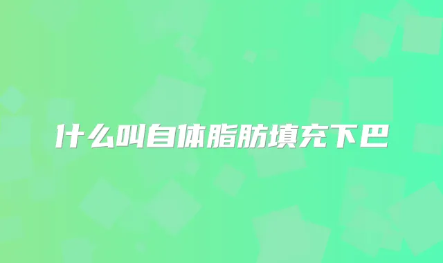 什么叫自体脂肪填充下巴