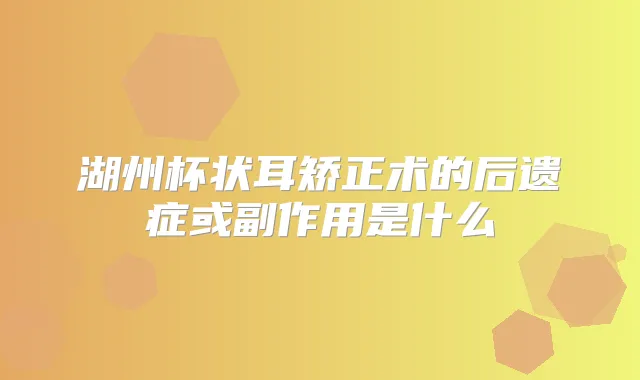 湖州杯状耳矫正术的后遗症或副作用是什么