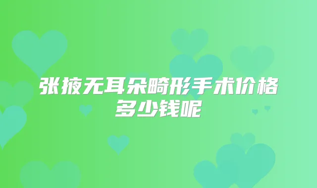 张掖无耳朵畸形手术价格多少钱呢