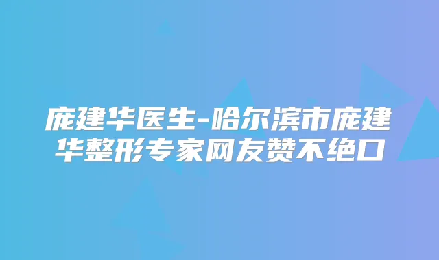 庞建华医生-哈尔滨市庞建华整形专家网友赞不绝口