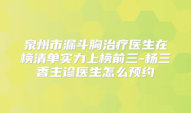 泉州市漏斗胸医生在榜清单实力上榜前三-杨三香主诊医生怎么预约