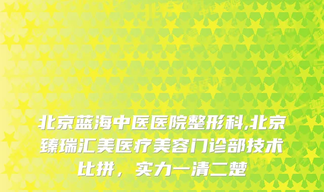 北京蓝海中医医院整形科,北京臻瑞汇美医疗美容门诊部技术比拼,实力一清二楚
