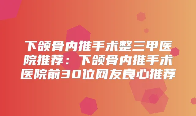 下颌骨内推手术整三甲医院推荐:下颌骨内推手术医院前30位网友良心推荐
