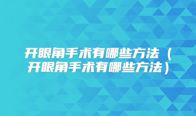 开眼角手术有哪些方法(开眼角手术有哪些方法)