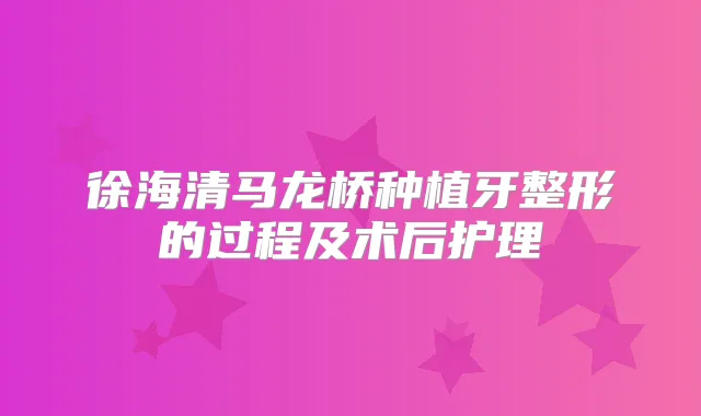 徐海清马龙桥种植牙整形的过程及术后护理