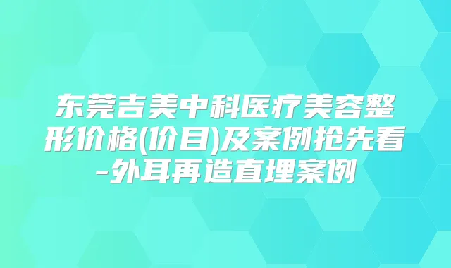 东莞吉美中科医疗美容整形价格(价目)及案例抢先看-外耳再造直埋案例
