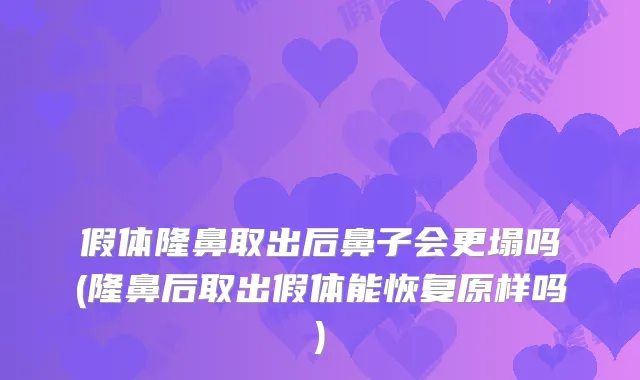 假体隆鼻取出后鼻子会更塌吗(隆鼻后取出假体能恢复原样吗)