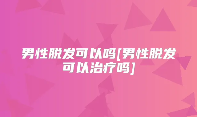 男性脱发可以吗[男性脱发可以吗]