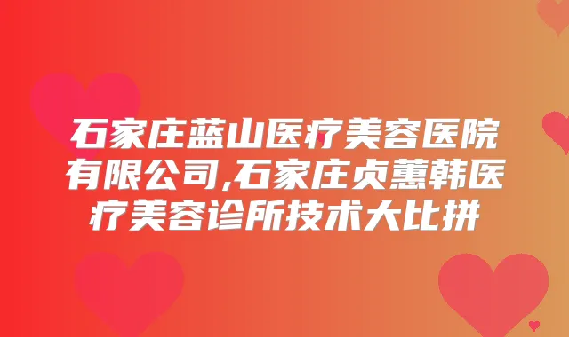 石家庄蓝山医疗美容医院有限公司,石家庄贞蕙韩医疗美容诊所技术大比拼
