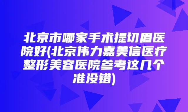 北京市哪家手术提切眉医院好(北京伟力嘉美信医疗整形美容医院参考这几个准没错)