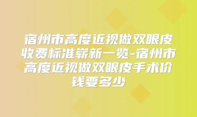 宿州市高度近视做双眼皮收费标准崭新一览-宿州市高度近视做双眼皮手术价钱要多少