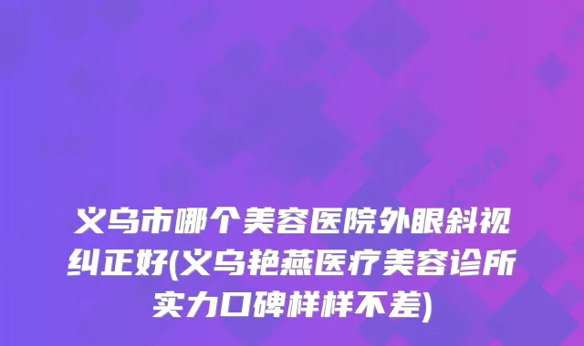 义乌市哪个美容医院外眼斜视纠正好(义乌艳燕医疗美容诊所实力口碑样样不差)