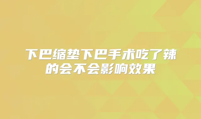 下巴缩垫下巴手术吃了辣的会不会影响效果