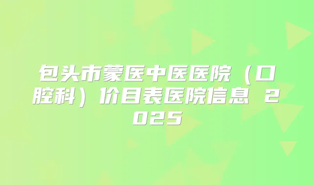 包头市蒙医中医医院（口腔科）价目表医院信息 2025
