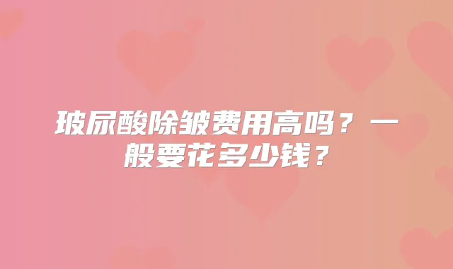 玻尿酸除皱费用高吗?一般要花多少钱?