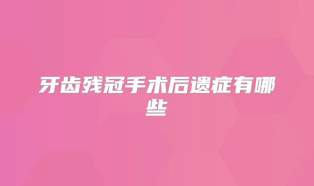 牙齿残冠手术后遗症有哪些