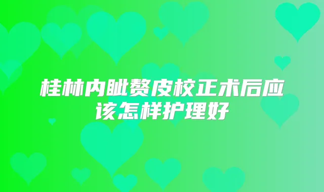 桂林内眦赘皮校正术后应该怎样护理好