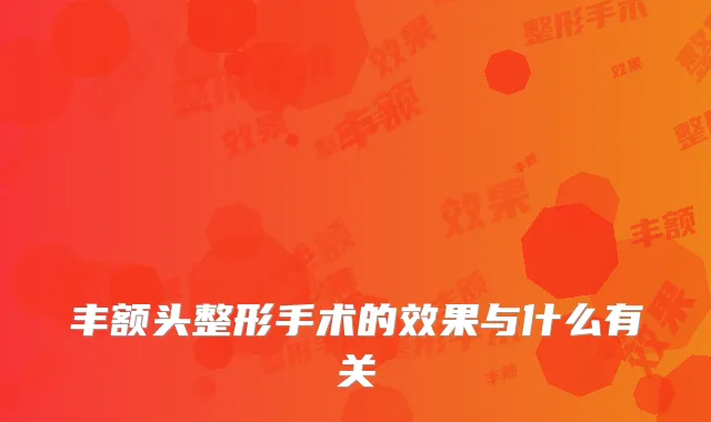 丰额头整形手术的效果与什么有关