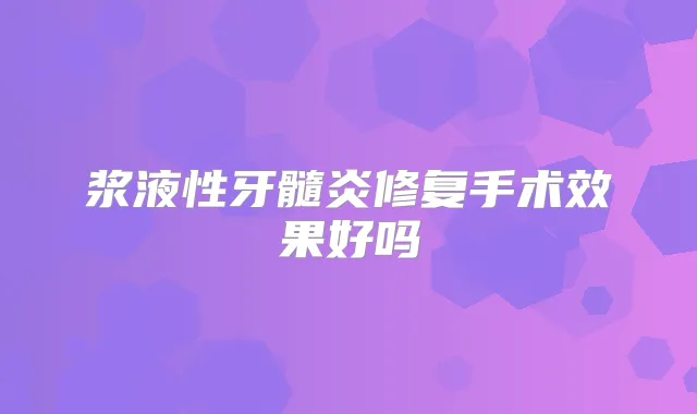 浆液性牙髓炎修复手术效果好吗
