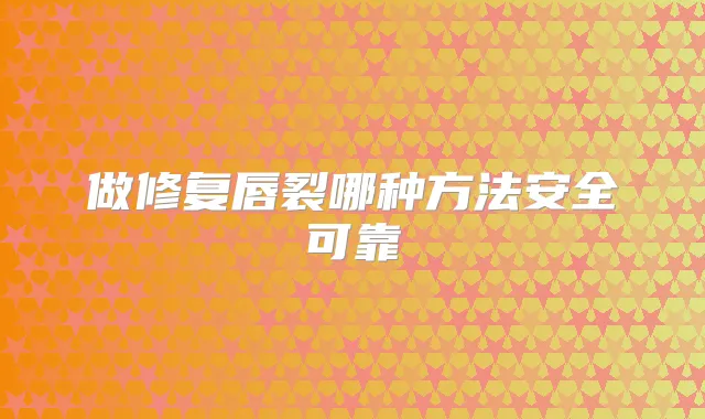做修复唇裂哪种方法安全可靠