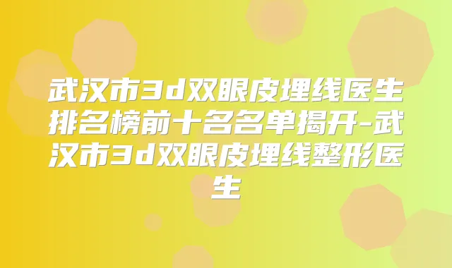 武汉市3d双眼皮埋线医生排名榜前十名名单揭开-武汉市3d双眼皮埋线整形医生