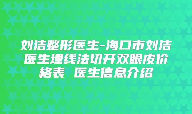 刘洁整形医生-海口市刘洁医生埋线法切开双眼皮价格表 医生信息介绍