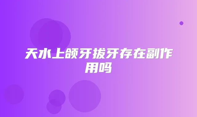 天水上颌牙拔牙存在副作用吗