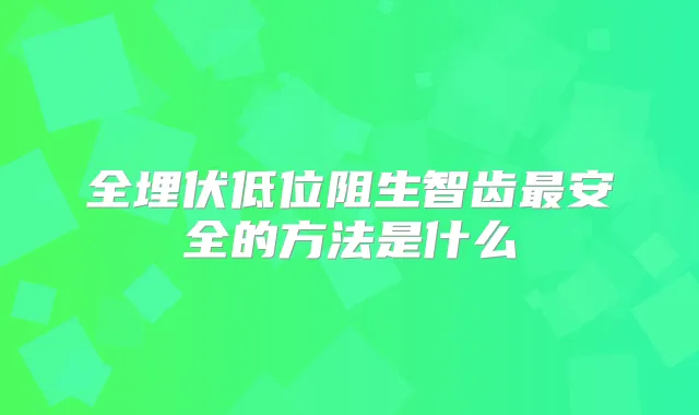 全埋伏低位阻生智齿安全的方法是什么