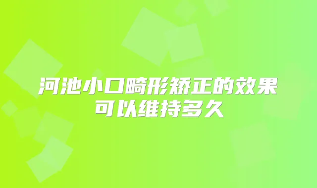河池小口畸形矫正的效果可以维持多久