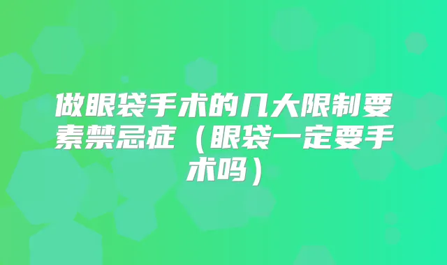 做眼袋手术的几大限制要素禁忌症(眼袋一定要手术吗)