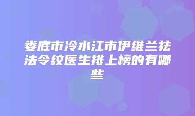 娄底市冷水江市伊维兰祛法令纹医生排上榜的有哪些