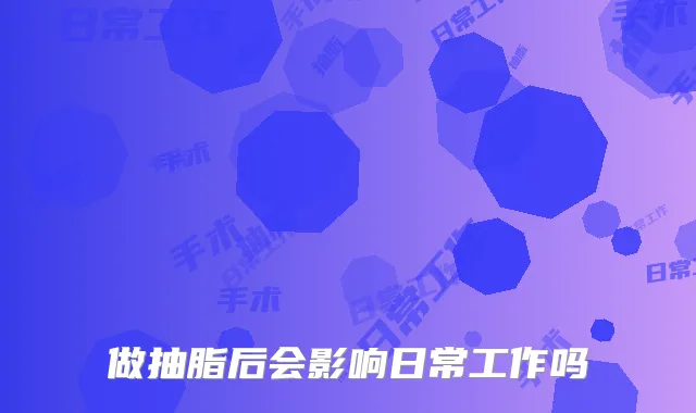 做抽脂后会影响日常工作吗