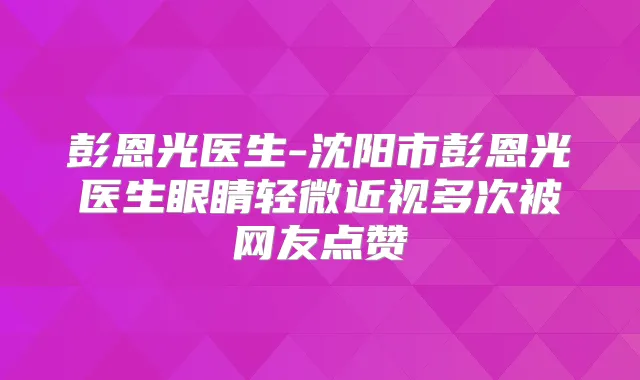 彭恩光医生-沈阳市彭恩光医生眼睛轻微近视多次被网友点赞