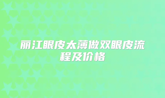 丽江眼皮太薄做双眼皮流程及价格