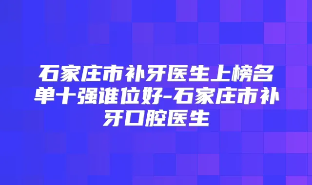 石家庄市补牙医生上榜名单十强谁位好-石家庄市补牙口腔医生