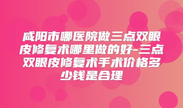 title="咸阳市哪医院做三点双眼皮修复术哪里做的好-三点双眼皮修复术手术价格多少钱是合理"
