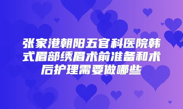 张家港朝阳五官科医院韩式眉部绣眉术前准备和术后护理需要做哪些