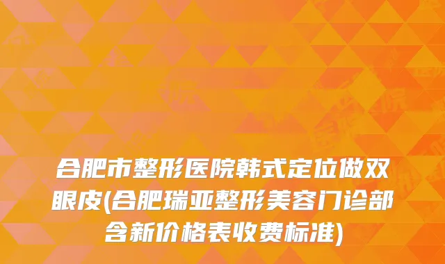 合肥市整形医院韩式定位做双眼皮(合肥瑞亚整形美容门诊部含新价格表收费标准)