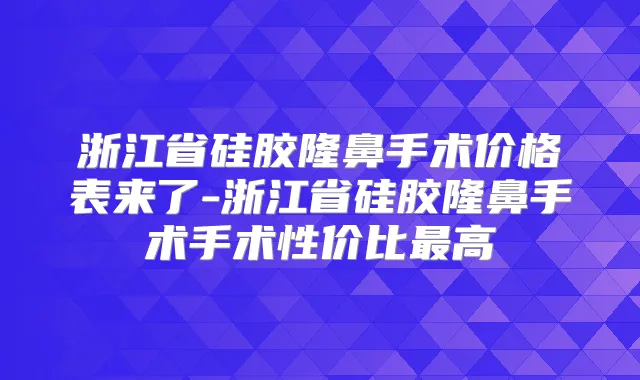 浙江省硅胶隆鼻手术价格表来了-浙江省硅胶隆鼻手术手术性价比高