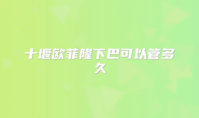 十堰欧菲隆下巴可以管多久