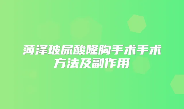 菏泽玻尿酸隆胸手术手术方法及副作用