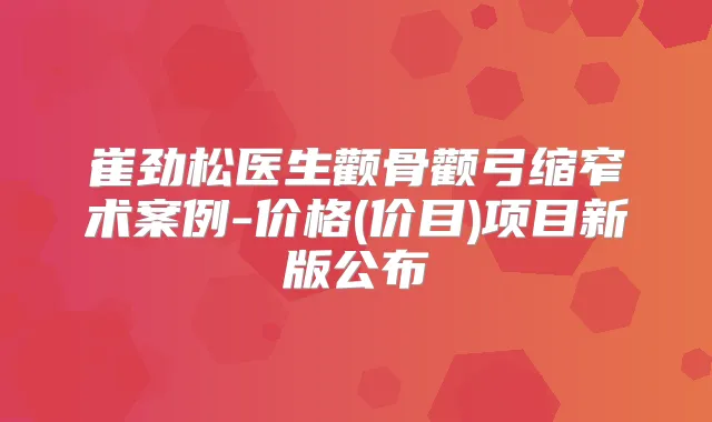 崔劲松医生颧骨颧弓缩窄术案例-价格(价目)项目新版公布