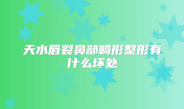 天水唇裂鼻部畸形整形有什么坏处