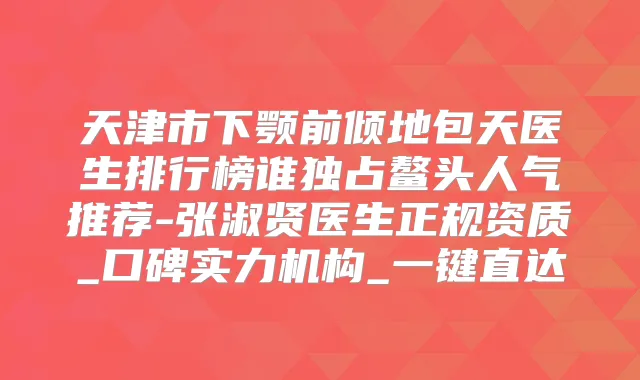 天津市下颚前倾地包天医生排行榜谁独占鳌头人气推荐-张淑贤医生正规资质_口碑实力机构_一键直达