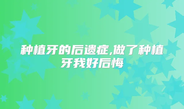 种植牙的后遗症,做了种植牙我好后悔