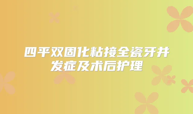四平双固化粘接全瓷牙并发症及术后护理