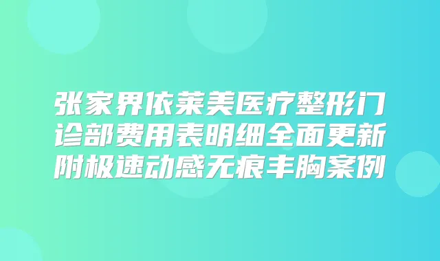 张家界依莱美医疗整形门诊部费用表明细全面更新附极速动感无痕丰胸案例