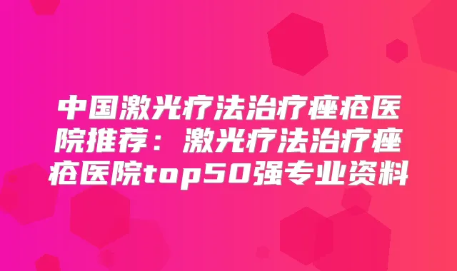 中国激光疗法痤疮医院推荐：激光疗法痤疮医院top50强专业资料